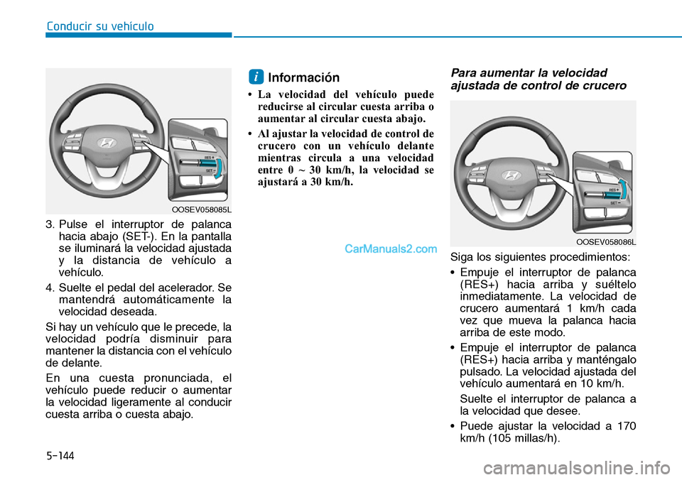 Hyundai Kona EV 2019 Manual del propietario (in Spanish) 5-144
Conducir su vehículo
3. Pulse el interruptor de palanca
hacia abajo (SET-). En la pantalla
se iluminará la velocidad ajustada
y la distancia de vehículo a
vehículo.
4. Suelte el pedal del ac Hyundai Kona EV 2019 Manual del propietario (in Spanish) 5-144
Conducir su vehículo
3. Pulse el interruptor de palanca
hacia abajo (SET-). En la pantalla
se iluminará la velocidad ajustada
y la distancia de vehículo a
vehículo.
4. Suelte el pedal del ac