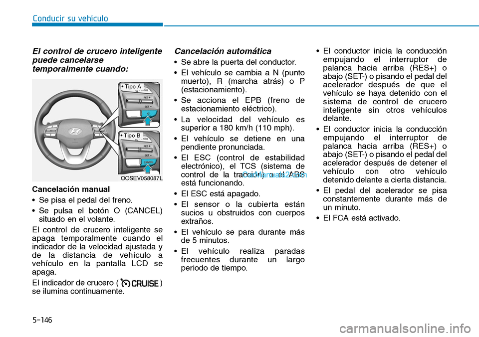Hyundai Kona EV 2019  Manual del propietario (in Spanish) 5-146
Conducir su vehículo
El control de crucero inteligente
puede cancelarse
temporalmente cuando:
Cancelación manual 
• Se pisa el pedal del freno.
• Se pulsa el botón O (CANCEL)
situado en e