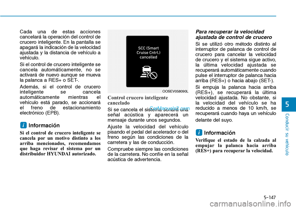 Hyundai Kona EV 2019  Manual del propietario (in Spanish) 5-147
Conducir su vehículo
5
Cada una de estas acciones
cancelará la operación del control de
crucero inteligente. En la pantalla se
apagará la indicación de la velocidad
ajustada y la distancia 