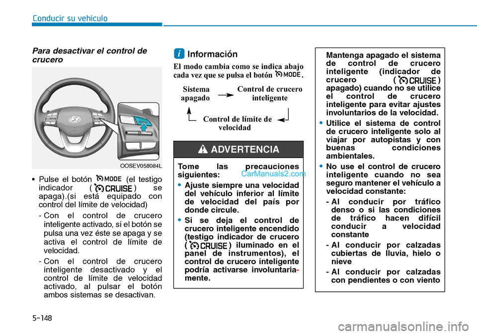Hyundai Kona EV 2019  Manual del propietario (in Spanish) 5-148
Conducir su vehículo
Sistema 
apagado
Control de límite de 
velocidad
Control de crucero
inteligente
Para desactivar el control de
crucero
• Pulse el botón  (el testigo
indicador ( ) se
apa