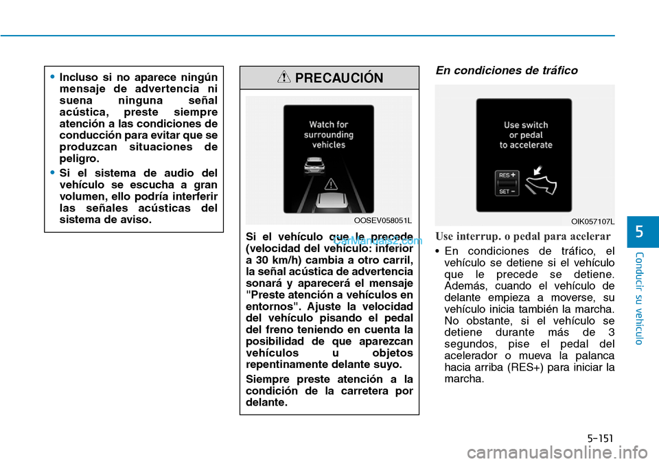 Hyundai Kona EV 2019  Manual del propietario (in Spanish) 5-151
Conducir su vehículo
5
En condiciones de tráfico
Use interrup. o pedal para acelerar
• En condiciones de tráfico, el
vehículo se detiene si el vehículo
que le precede se detiene.
Además,