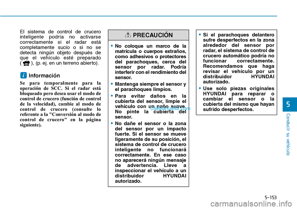Hyundai Kona EV 2019  Manual del propietario (in Spanish) 5-153
Conducir su vehículo
5
El sistema de control de crucero
inteligente podría no activarse
correctamente si el radar está
completamente sucio o si no se
detecta ningún objeto después de
que el