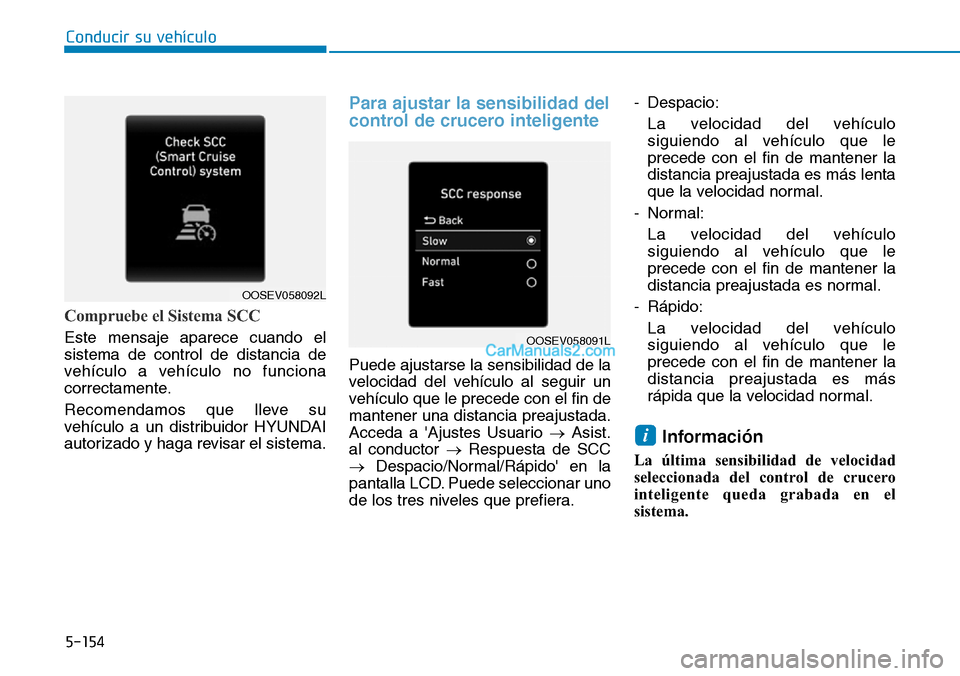 Hyundai Kona EV 2019  Manual del propietario (in Spanish) 5-154
Conducir su vehículo
Compruebe el Sistema SCC
Este mensaje aparece cuando el
sistema de control de distancia de
vehículo a vehículo no funciona
correctamente.
Recomendamos que lleve su
vehíc