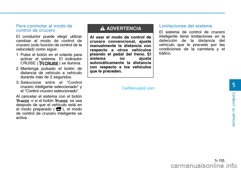 Hyundai Kona EV 2019  Manual del propietario (in Spanish) 5-155
Conducir su vehículo
5
Para conmutar al modo de
control de crucero
El conductor puede elegir utilizar
cambiar al modo de control de
crucero (solo función de control de la
velocidad) como sigue