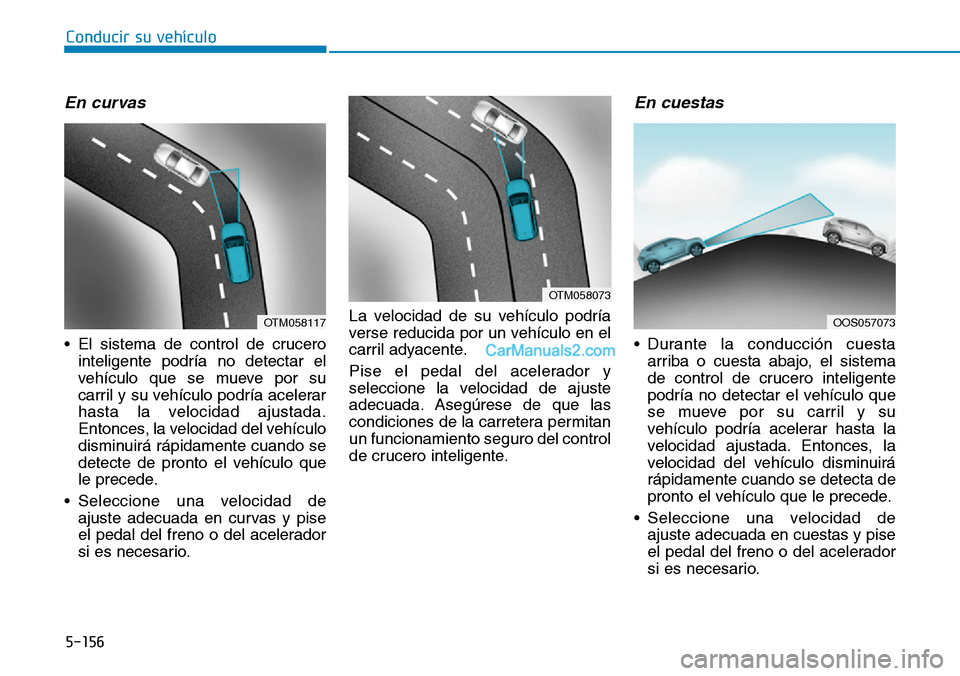 Hyundai Kona EV 2019  Manual del propietario (in Spanish) 5-156
Conducir su vehículo
En curvas 
• El sistema de control de crucero
inteligente podría no detectar el
vehículo que se mueve por su
carril y su vehículo podría acelerar
hasta la velocidad a