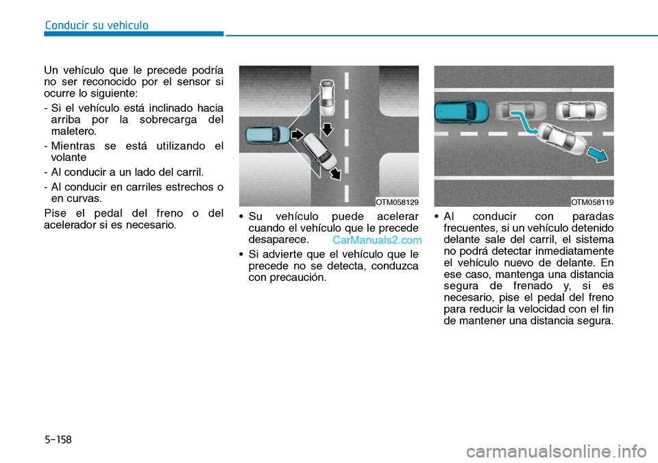 Hyundai Kona EV 2019  Manual del propietario (in Spanish) 5-158
Conducir su vehículo
Un vehículo que le precede podría
no ser reconocido por el sensor si
ocurre lo siguiente:
- Si el vehículo está inclinado hacia
arriba por la sobrecarga del
maletero.
-