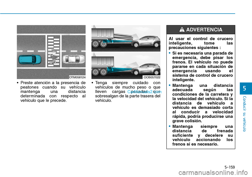 Hyundai Kona EV 2019  Manual del propietario (in Spanish) 5-159
Conducir su vehículo
5
• Preste atención a la presencia de
peatones cuando su vehículo
mantenga una distancia
determinada con respecto al
vehículo que le precede.• Tenga siempre cuidado 