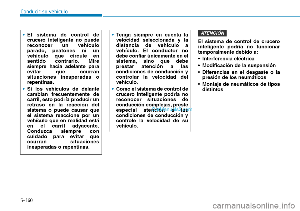 Hyundai Kona EV 2019  Manual del propietario (in Spanish) 5-160
Conducir su vehículo
El sistema de control de crucero
inteligente podría no funcionar
temporalmente debido a:
• Interferencia eléctrica
• Modificación de la suspensión
• Diferencias e