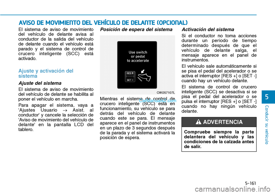 Hyundai Kona EV 2019  Manual del propietario (in Spanish) 5-161
Conducir su vehículo
5
El sistema de aviso de movimiento
del vehículo de delante avisa al
conductor de la salida del vehículo
de delante cuando el vehículo está
parado y el sistema de contr