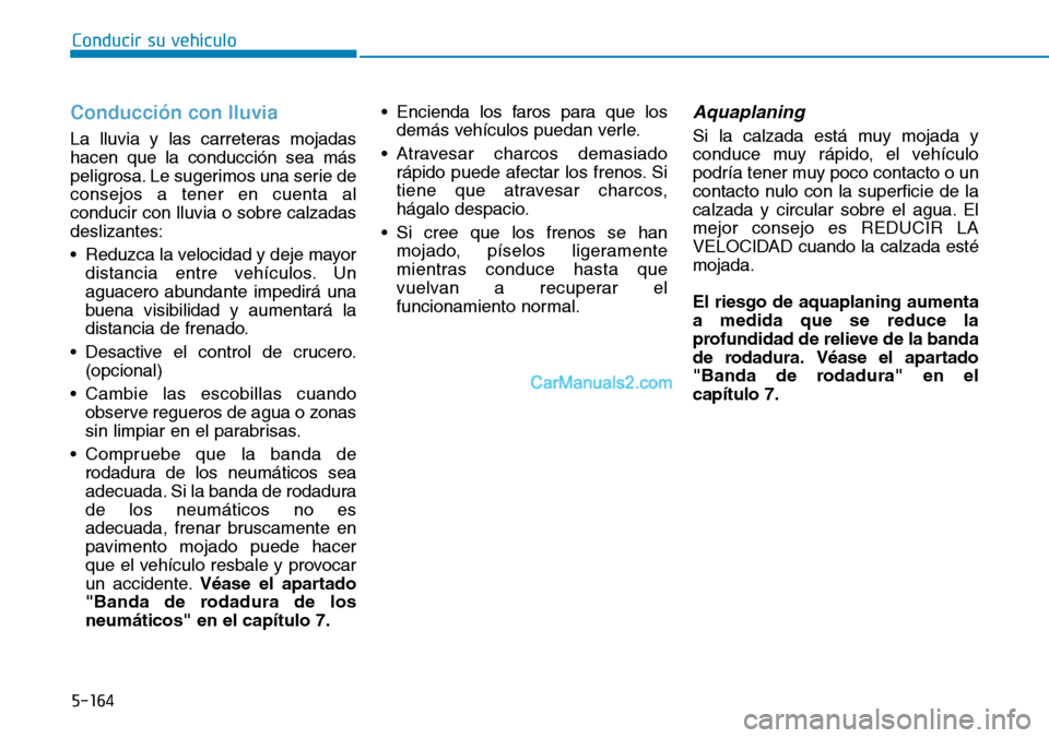 Hyundai Kona EV 2019  Manual del propietario (in Spanish) 5-164
Conducir su vehículo
Conducción con lluvia 
La lluvia y las carreteras mojadas
hacen que la conducción sea más
peligrosa. Le sugerimos una serie de
consejos a tener en cuenta al
conducir con