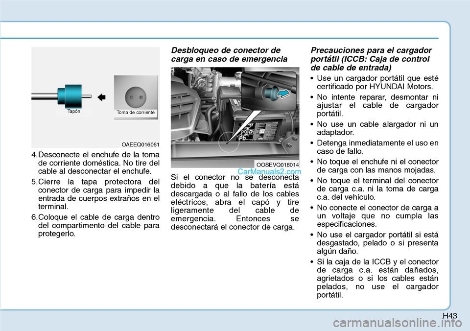 Hyundai Kona EV 2019  Manual del propietario (in Spanish) H43
4.Desconecte el enchufe de la toma
de corriente doméstica. No tire del
cable al desconectar el enchufe.
5.Cierre la tapa protectora del
conector de carga para impedir la
entrada de cuerpos extra