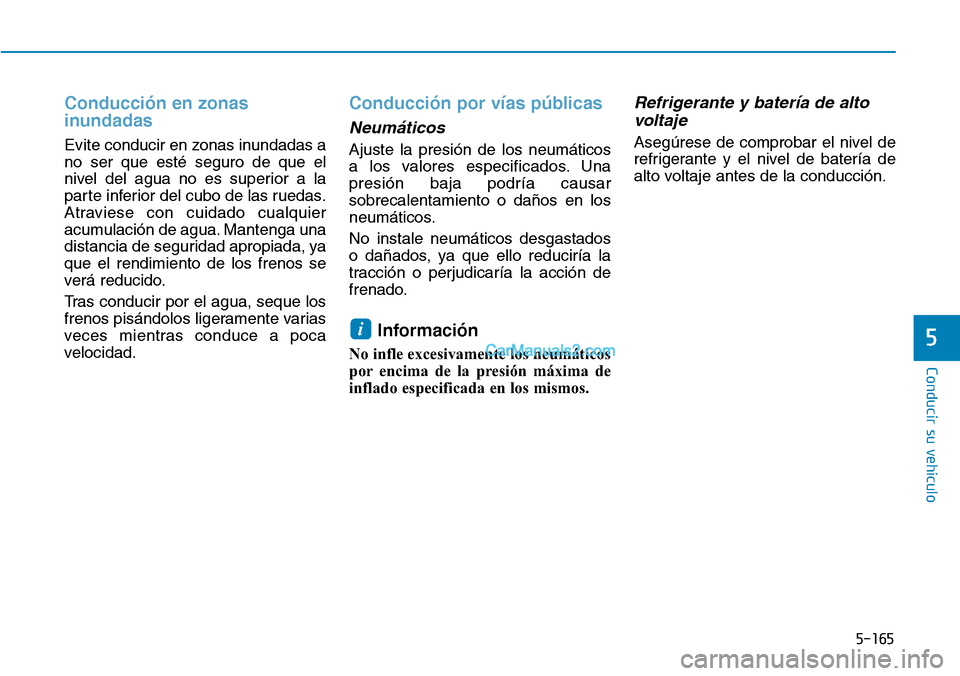 Hyundai Kona EV 2019  Manual del propietario (in Spanish) 5-165
Conducir su vehículo
5
Conducción en zonas
inundadas 
Evite conducir en zonas inundadas a
no ser que esté seguro de que el
nivel del agua no es superior a la
parte inferior del cubo de las ru