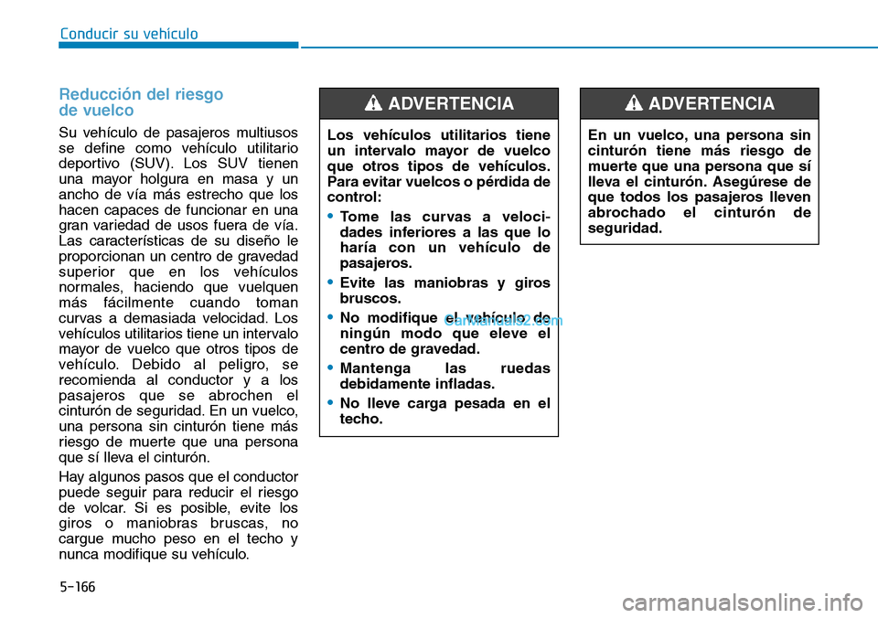 Hyundai Kona EV 2019  Manual del propietario (in Spanish) 5-166
Conducir su vehículo
Reducción del riesgo 
de vuelco
Su vehículo de pasajeros multiusos
se define como vehículo utilitario
deportivo (SUV). Los SUV tienen
una mayor holgura en masa y un
anch