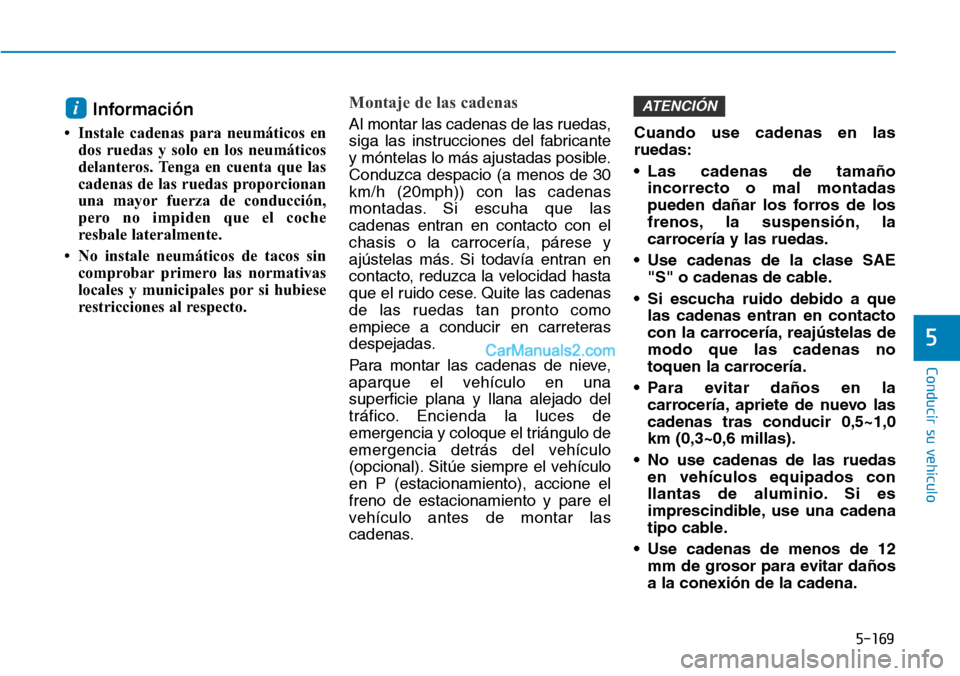 Hyundai Kona EV 2019  Manual del propietario (in Spanish) 5-169
Conducir su vehículo
5
Información
• Instale cadenas para neumáticos en
dos ruedas y solo en los neumáticos
delanteros. Tenga en cuenta que las
cadenas de las ruedas proporcionan
una mayor
