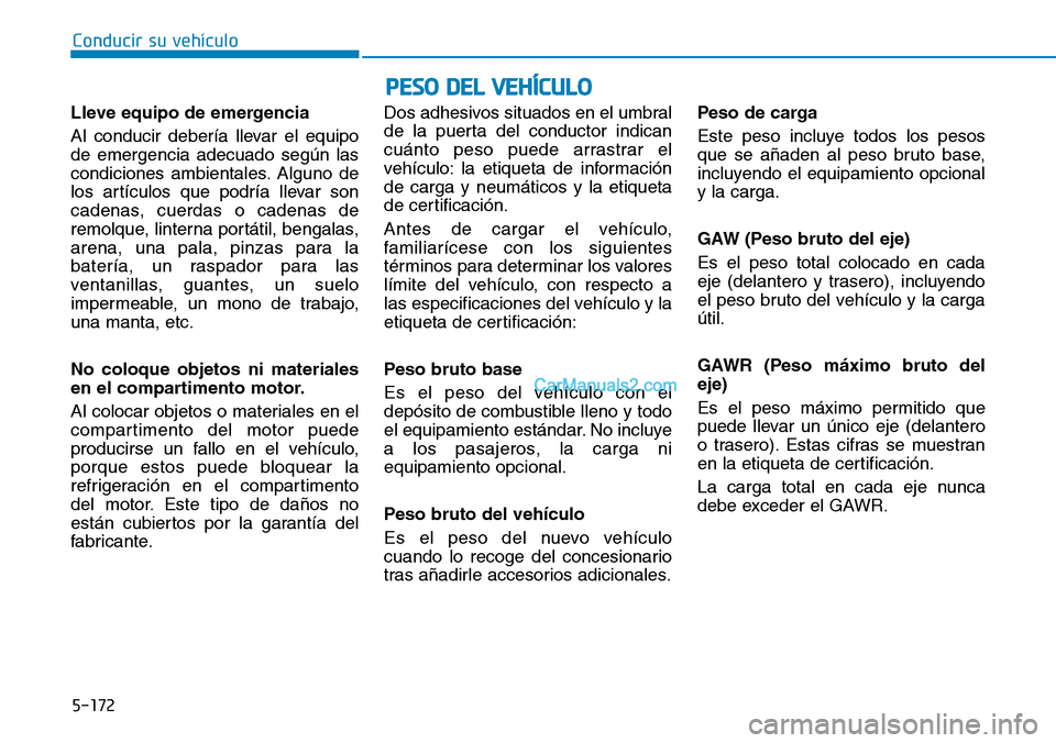 Hyundai Kona EV 2019  Manual del propietario (in Spanish) 5-172
Conducir su vehículo
PESO DEL VEHÍCULO
Lleve equipo de emergencia
Al conducir debería llevar el equipo
de emergencia adecuado según las
condiciones ambientales. Alguno de
los artículos que 