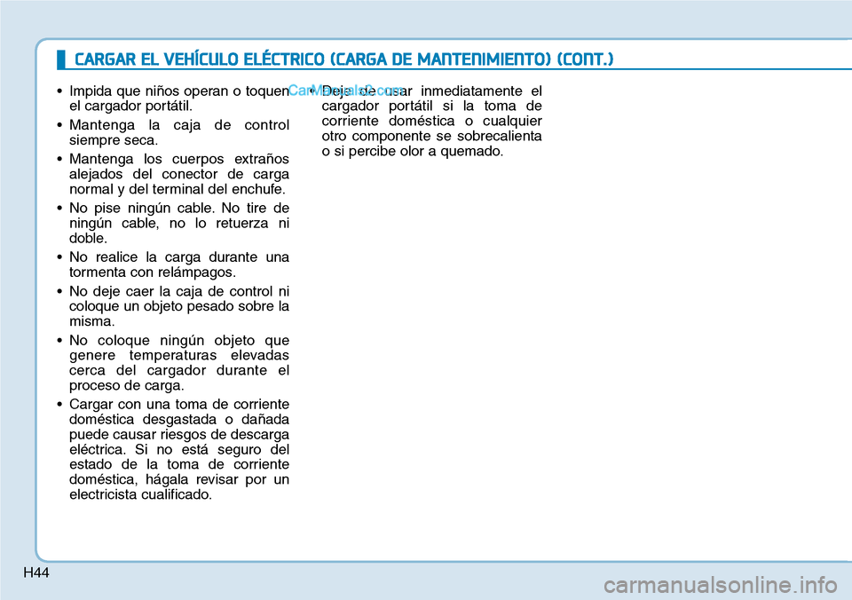Hyundai Kona EV 2019  Manual del propietario (in Spanish) H44
• Impida que niños operan o toquen
el cargador portátil.
• Mantenga la caja de control
siempre seca.
• Mantenga los cuerpos extraños
alejados del conector de carga
normal y del terminal d