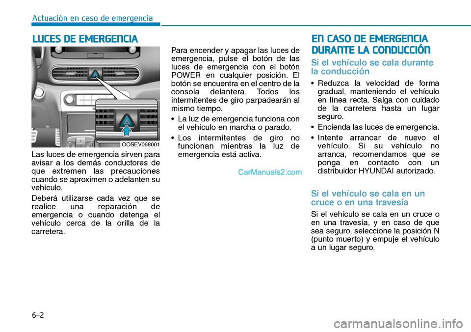 Hyundai Kona EV 2019  Manual del propietario (in Spanish) 6-2
Actuación en caso de emergencia 
Las luces de emergencia sirven para
avisar a los demás conductores de
que extremen las precauciones
cuando se aproximen o adelanten su
vehículo.
Deberá utiliza