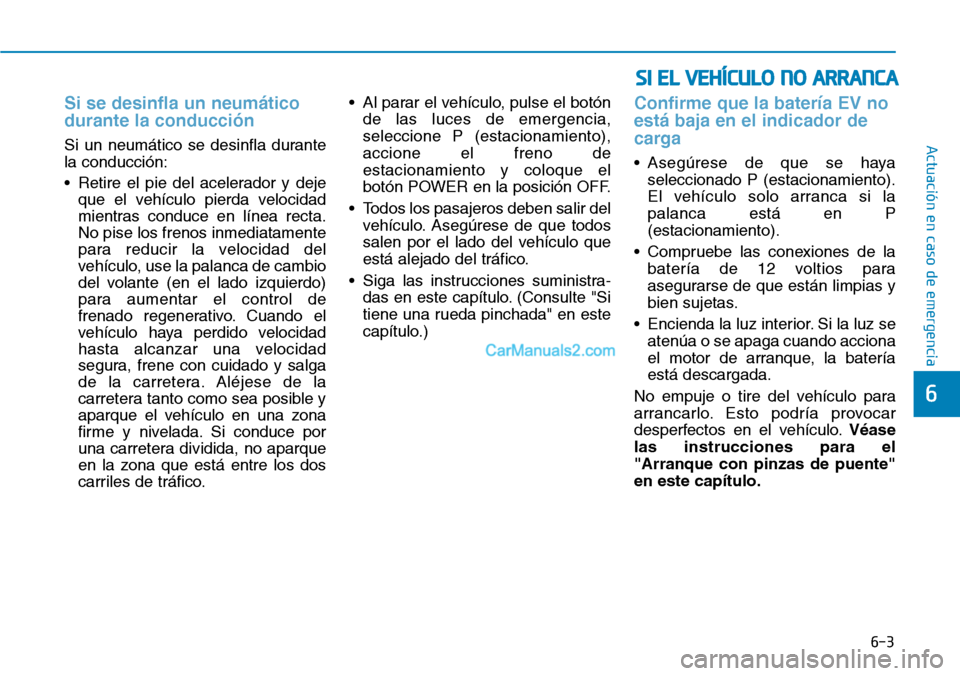 Hyundai Kona EV 2019  Manual del propietario (in Spanish) 6-3
Actuación en caso de emergencia 
6
Si se desinfla un neumático
durante la conducción 
Si un neumático se desinfla durante
la conducción:
• Retire el pie del acelerador y deje
que el vehícu