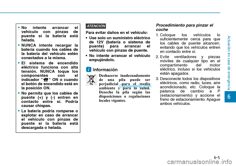 Hyundai Kona EV 2019  Manual del propietario (in Spanish) 6-5
Actuación en caso de emergencia 
6
Para evitar daños en el vehículo:
• Use solo un suministro eléctrico
de 12V (batería o sistema de
puente) para arrancar el
vehículo con pinzas de puente.