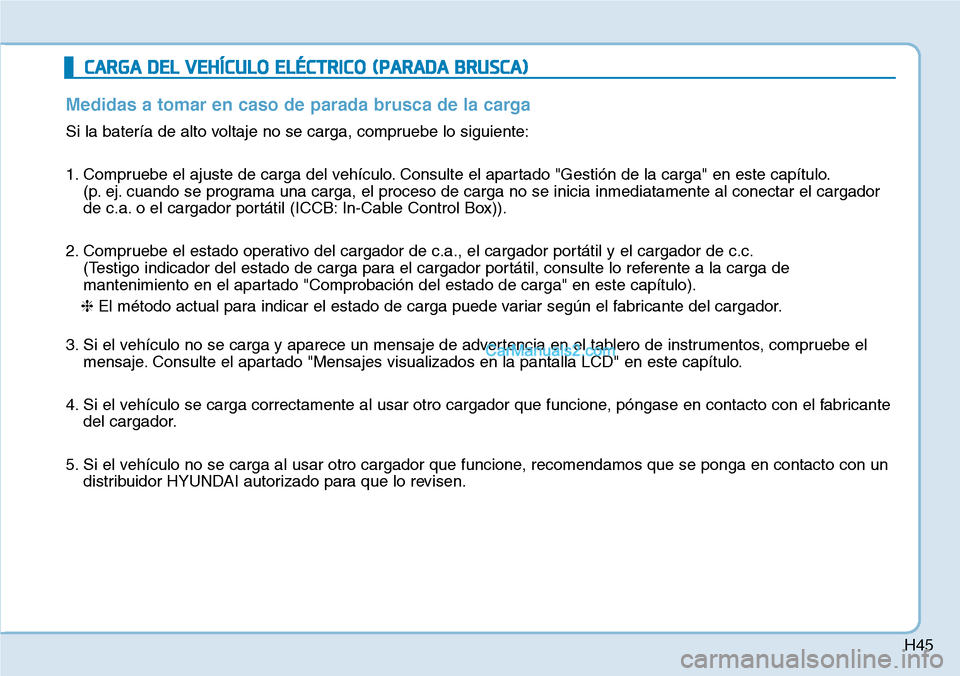 Hyundai Kona EV 2019  Manual del propietario (in Spanish) H45
CARGA DEL VEHÍCULO ELÉCTRICO (PARADA BRUSCA)
Medidas a tomar en caso de parada brusca de la carga
Si la batería de alto voltaje no se carga, compruebe lo siguiente:
1. Compruebe el ajuste de ca
