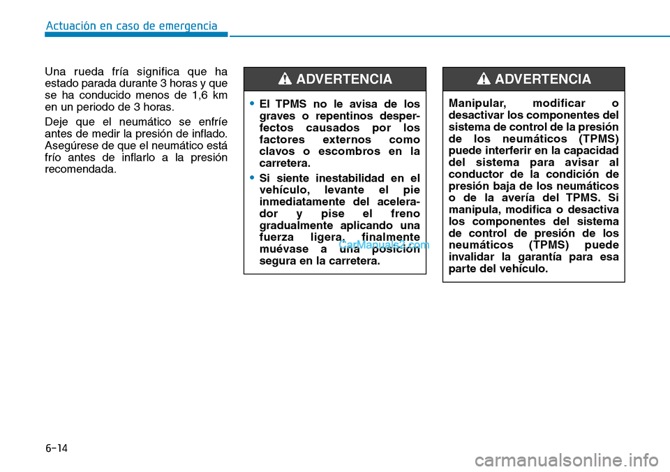 Hyundai Kona EV 2019  Manual del propietario (in Spanish) 6-14
Actuación en caso de emergencia 
Una rueda fría significa que ha
estado parada durante 3 horas y que
se ha conducido menos de 1,6 km
en un periodo de 3 horas.
Deje que el neumático se enfríe
