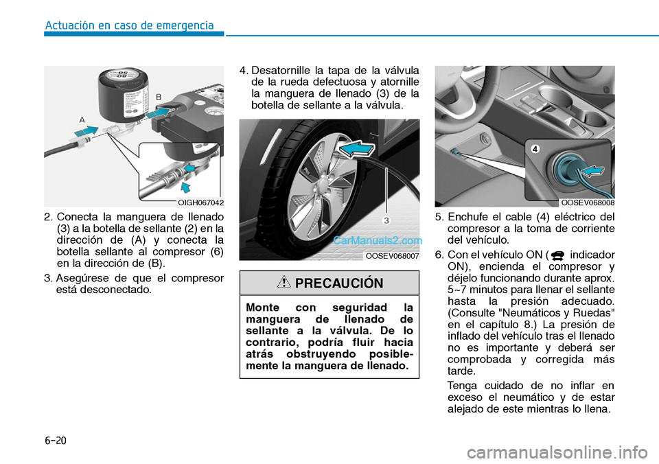 Hyundai Kona EV 2019  Manual del propietario (in Spanish) 6-20
Actuación en caso de emergencia 
2. Conecta la manguera de llenado
(3) a la botella de sellante (2) en la
dirección de (A) y conecta la
botella sellante al compresor (6)
en la dirección de (B)
