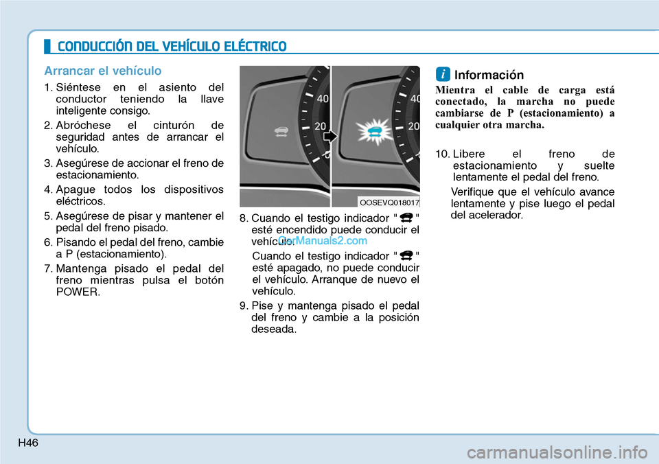 Hyundai Kona EV 2019  Manual del propietario (in Spanish) H46
Arrancar el vehículo
1. Siéntese en el asiento del
conductor teniendo la llave
inteligente consigo.
2. Abróchese el cinturón de
seguridad antes de arrancar el
vehículo.
3. Asegúrese de accio