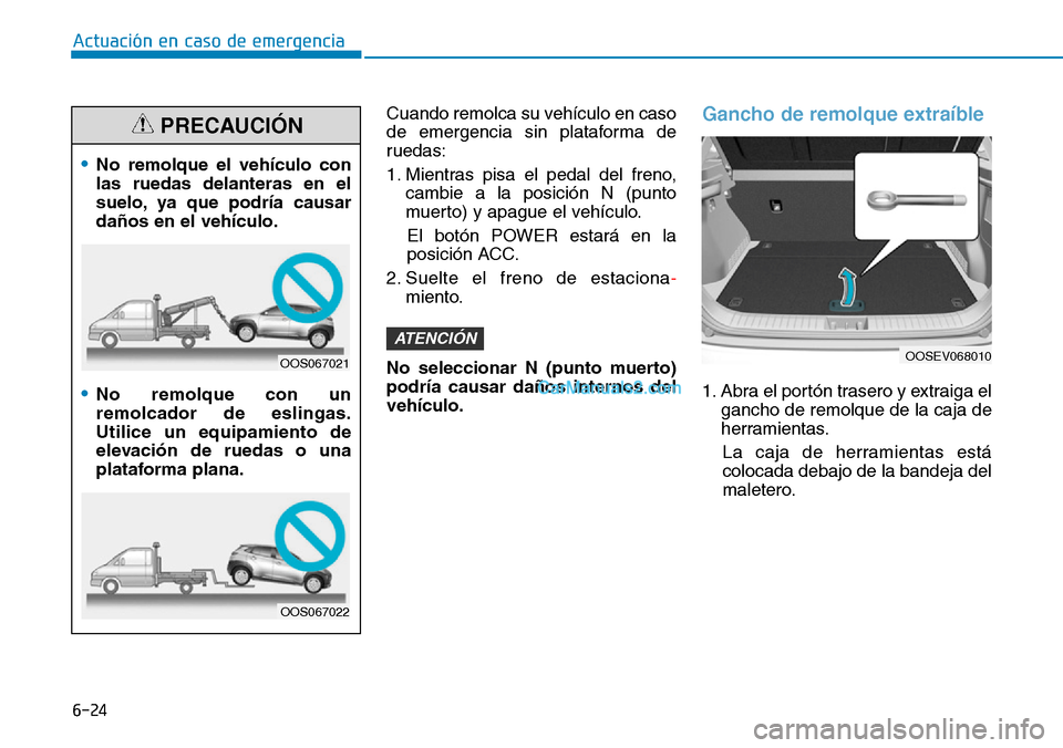 Hyundai Kona EV 2019  Manual del propietario (in Spanish) 6-24
Actuación en caso de emergencia 
Cuando remolca su vehículo en caso
de emergencia sin plataforma de
ruedas:
1. Mientras pisa el pedal del freno,
cambie a la posición N (punto
muerto) y apague 