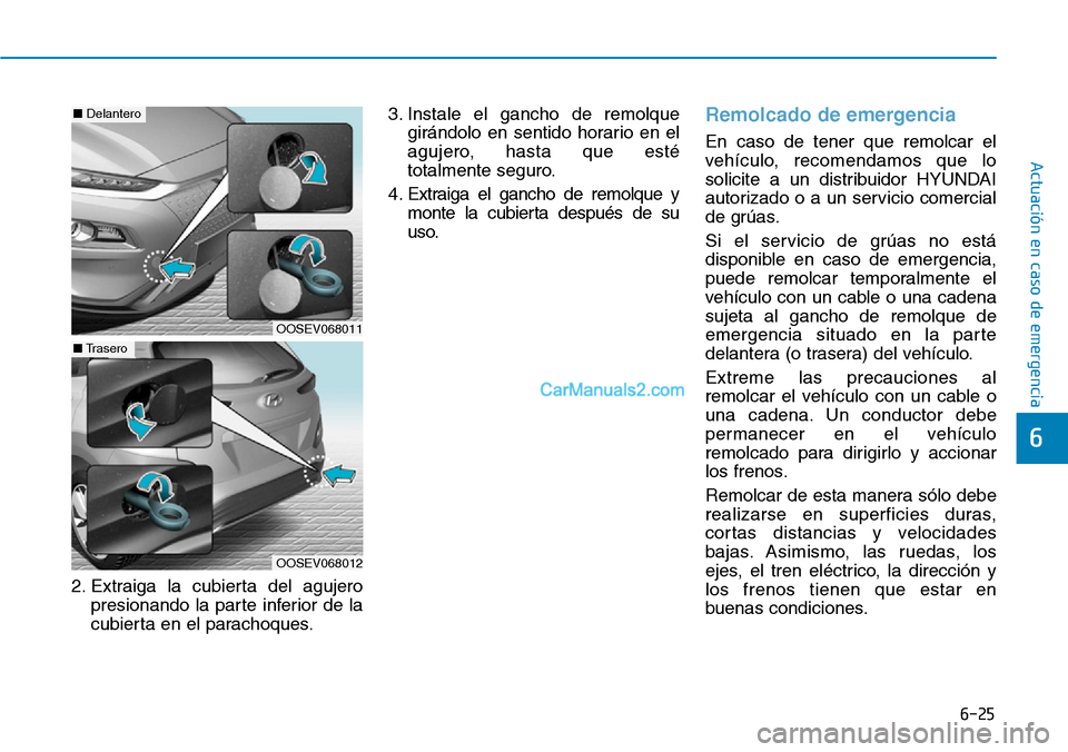 Hyundai Kona EV 2019  Manual del propietario (in Spanish) 6-25
Actuación en caso de emergencia 
6
2. Extraiga la cubierta del agujero
presionando la parte inferior de la
cubierta en el parachoques.3. Instale el gancho de remolque
girándolo en sentido horar