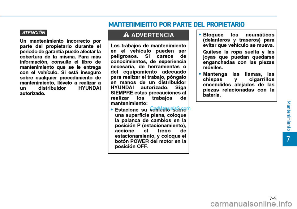 Hyundai Kona EV 2019  Manual del propietario (in Spanish) Un mantenimiento incorrecto por
parte del propietario durante el
periodo de garantía puede afectar la
cobertura de la misma. Para más
información, consulte el libro de
mantenimiento que se le entre