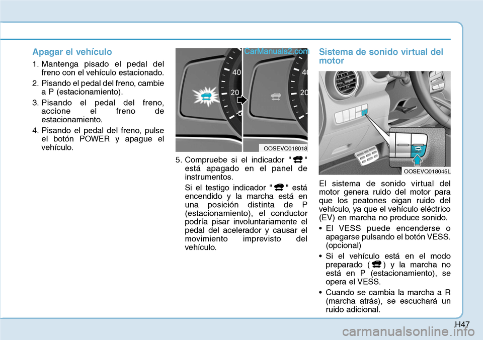 Hyundai Kona EV 2019 Manual del propietario (in Spanish) H47
Apagar el vehículo
1. Mantenga pisado el pedal del
freno con el vehículo estacionado.
2. Pisando el pedal del freno, cambie
a P (estacionamiento).
3. Pisando el pedal del freno,
accione el freno Hyundai Kona EV 2019 Manual del propietario (in Spanish) H47
Apagar el vehículo
1. Mantenga pisado el pedal del
freno con el vehículo estacionado.
2. Pisando el pedal del freno, cambie
a P (estacionamiento).
3. Pisando el pedal del freno,
accione el freno