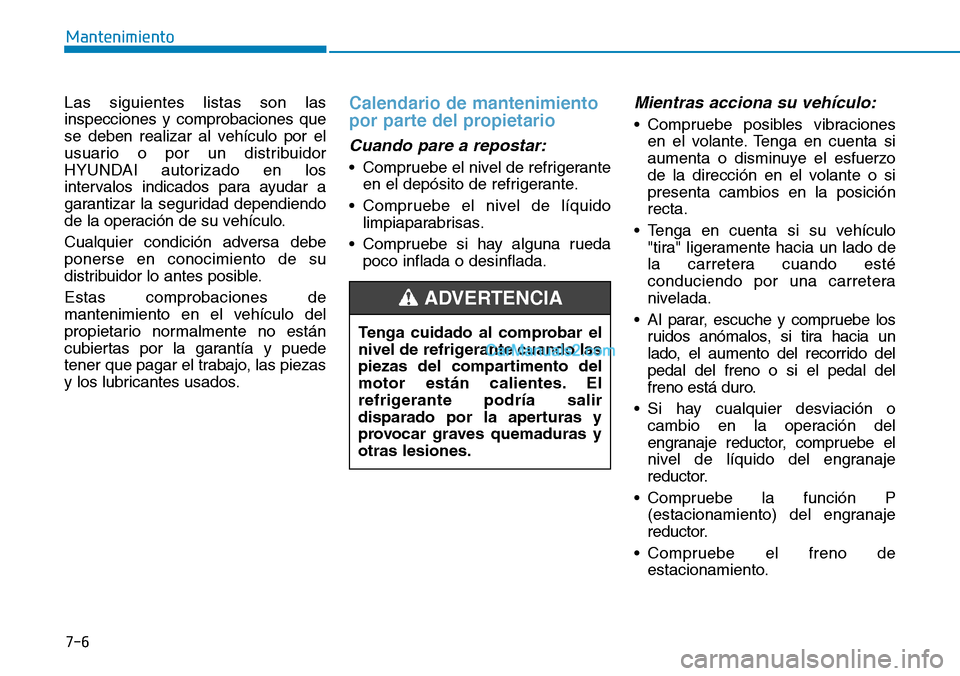 Hyundai Kona EV 2019  Manual del propietario (in Spanish) 7-6
Mantenimiento
Las siguientes listas son las
inspecciones y comprobaciones que
se deben realizar al vehículo por el
usuario o por un distribuidor
HYUNDAI autorizado en los
intervalos indicados par