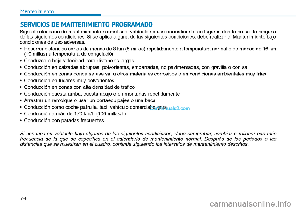 Hyundai Kona EV 2019  Manual del propietario (in Spanish) 7-8
Mantenimiento
SERVICIOS DE MANTENIMIENTO PROGRAMADO
Siga el calendario de mantenimiento normal si el vehículo se usa normalmente en lugares donde no se de ninguna
de las siguientes condiciones. S