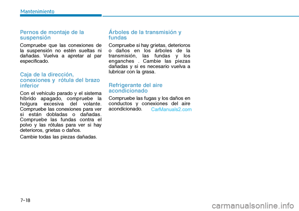 Hyundai Kona EV 2019  Manual del propietario (in Spanish) 7-18
Mantenimiento
Pernos de montaje de la
suspensión
Compruebe que las conexiones de
la suspensión no estén sueltas ni
dañadas. Vuelva a apretar al par
especificado.
Caja de la dirección,
conexi