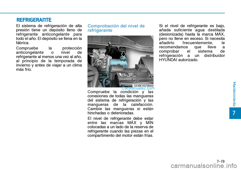 Hyundai Kona EV 2019  Manual del propietario (in Spanish) 7-19
7
Mantenimiento
REFRIGERANTE
El sistema de refrigeración de alta
presión tiene un depósito lleno de
refrigerante anticongelante para
todo el año. El depósito se llena en la
fábrica.
Comprue