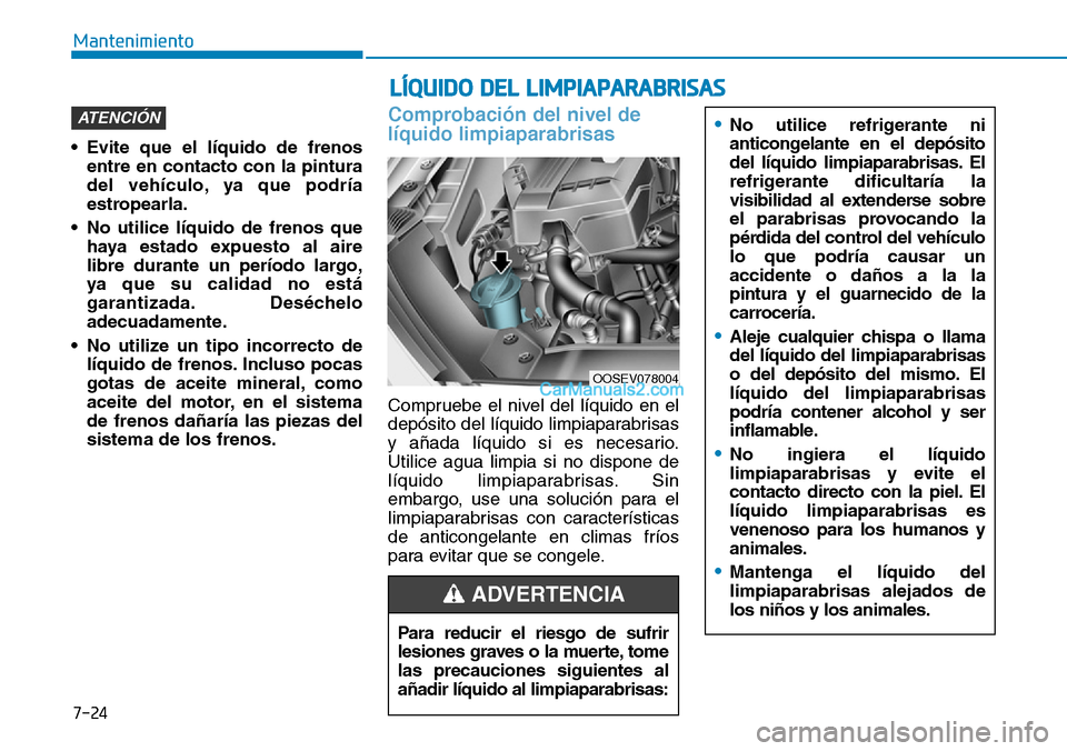 Hyundai Kona EV 2019  Manual del propietario (in Spanish) 7-24
Mantenimiento
LÍQUIDO DEL LIMPIAPARABRISAS
• Evite que el líquido de frenos
entre en contacto con la pintura
del vehículo, ya que podría
estropearla.
• No utilice líquido de frenos que
h