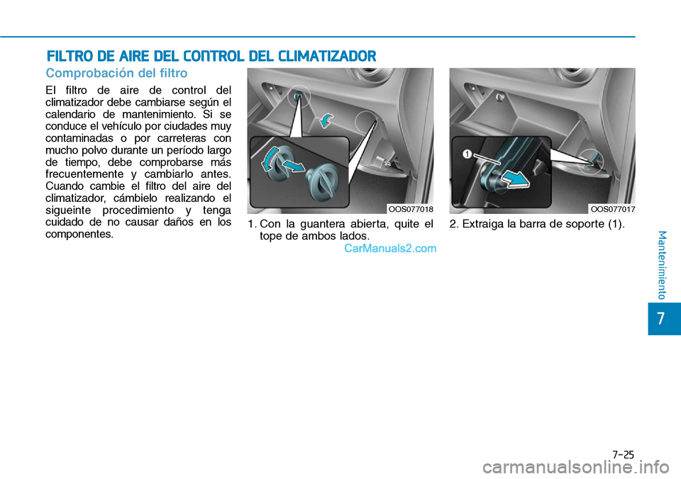 Hyundai Kona EV 2019  Manual del propietario (in Spanish) 7-25
7
Mantenimiento
FILTRO DE AIRE DEL CONTROL DEL CLIMATIZADOR
Comprobación del filtro
El filtro de aire de control del
climatizador debe cambiarse según el
calendario de mantenimiento. Si se
cond