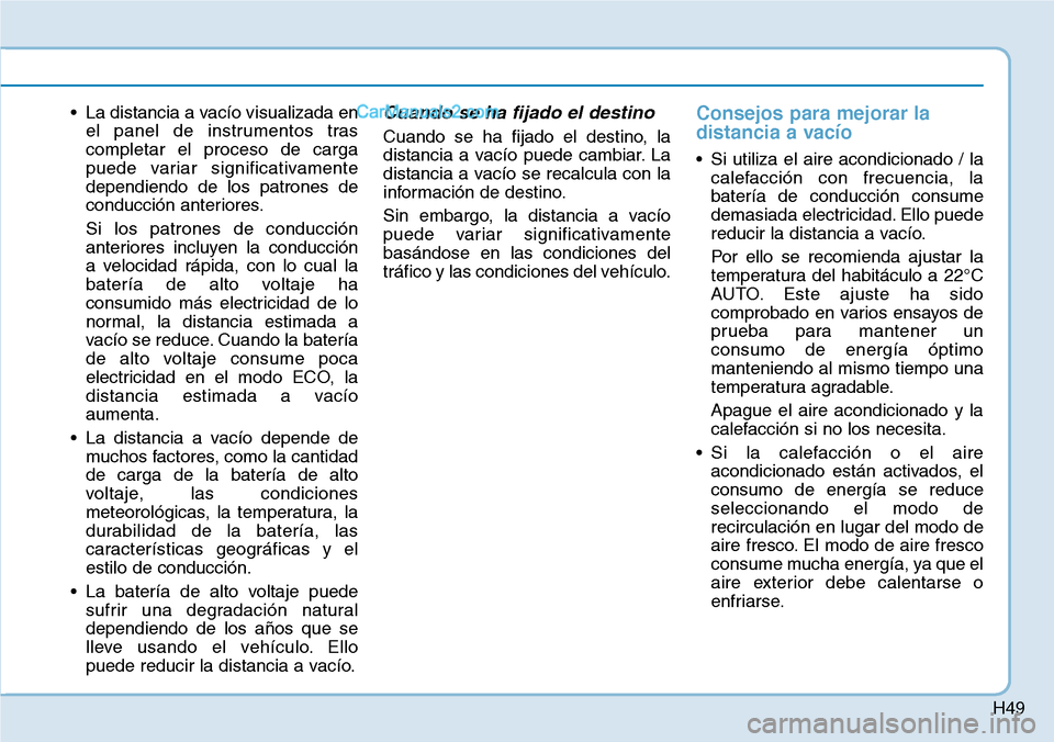 Hyundai Kona EV 2019 Manual del propietario (in Spanish) H49
• La distancia a vacío visualizada en
el panel de instrumentos tras
completar el proceso de carga
puede variar significativamente
dependiendo de los patrones de
conducción anteriores.
Si los p Hyundai Kona EV 2019 Manual del propietario (in Spanish) H49
• La distancia a vacío visualizada en
el panel de instrumentos tras
completar el proceso de carga
puede variar significativamente
dependiendo de los patrones de
conducción anteriores.
Si los p