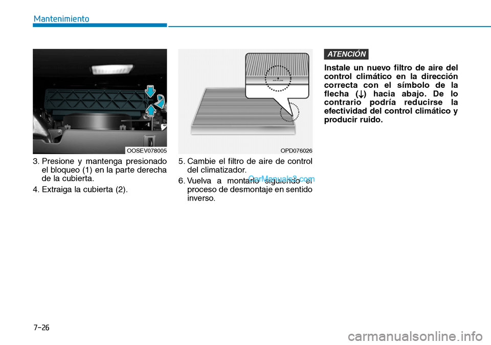 Hyundai Kona EV 2019  Manual del propietario (in Spanish) 7-26
Mantenimiento
3. Presione y mantenga presionado
el bloqueo (1) en la parte derecha
de la cubierta.
4. Extraiga la cubierta (2).5. Cambie el filtro de aire de control
del climatizador.
6. Vuelva a