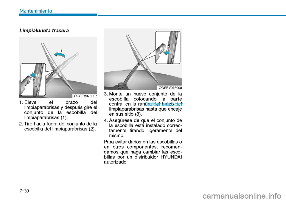 Hyundai Kona EV 2019  Manual del propietario (in Spanish) Limpialuneta trasera 
1. Eleve el brazo del
limpiaparabrisas y después gire el
conjunto de la escobilla del
limpiaparabrisas (1).
2. Tire hacia fuera del conjunto de la
escobilla del limpiaparabrisas