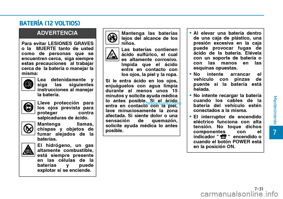 Hyundai Kona EV 2019  Manual del propietario (in Spanish) 7-31
7
Mantenimiento
BATERÍA (12 VOLTIOS)
Para evitar LESIONES GRAVES
o la  MUERTE tanto de usted
como de personas que se
encuentren cerca, siga siempre
estas precauciones  al trabajar
cerca de  la b