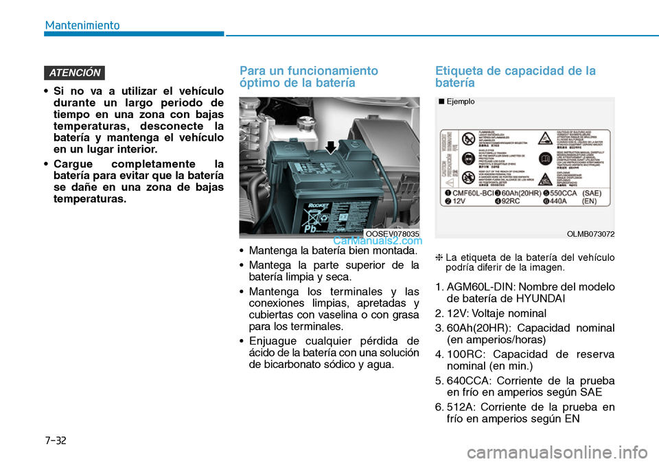 Hyundai Kona EV 2019  Manual del propietario (in Spanish) 7-32
Mantenimiento
• Si no va a utilizar el vehículo
durante un largo periodo de
tiempo en una zona con bajas
temperaturas, desconecte la
batería y mantenga el vehículo
en un lugar interior.
• 