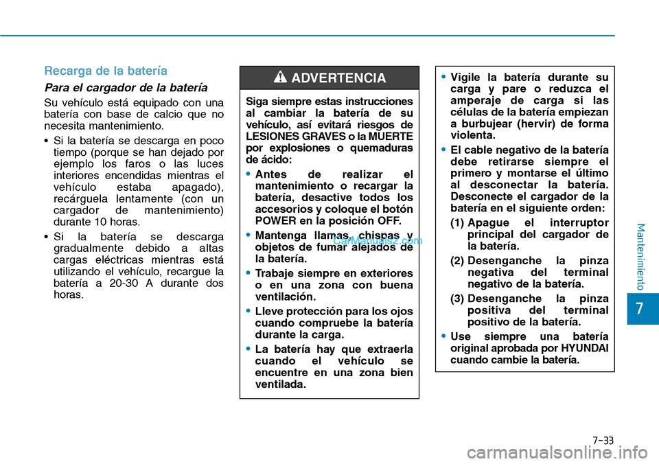 Hyundai Kona EV 2019  Manual del propietario (in Spanish) 7-33
7
Mantenimiento
Recarga de la batería
Para el cargador de la batería
Su vehículo está equipado con una
batería con base de calcio que no
necesita mantenimiento.
• Si la batería se descarg