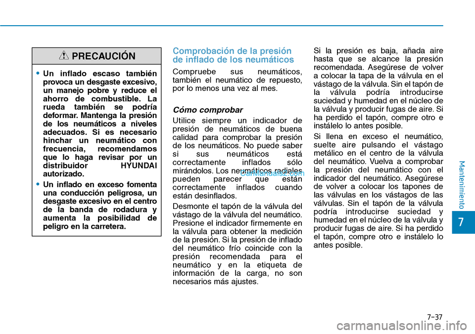 Hyundai Kona EV 2019  Manual del propietario (in Spanish) 7-37
7
Mantenimiento
Comprobación de la presión
de inflado de los neumáticos
Compruebe sus neumáticos,
también el neumático de repuesto,
por lo menos una vez al mes.
Cómo comprobar
Utilice siem