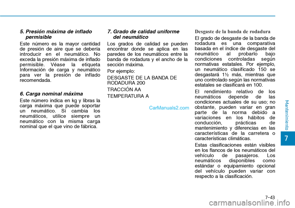 Hyundai Kona EV 2019  Manual del propietario (in Spanish) 7-43
7
Mantenimiento
5. Presión máxima de inflado
permisible
Este número es la mayor cantidad
de presión de aire que se debería
introducir en el neumático. No
exceda la presión máxima de infla
