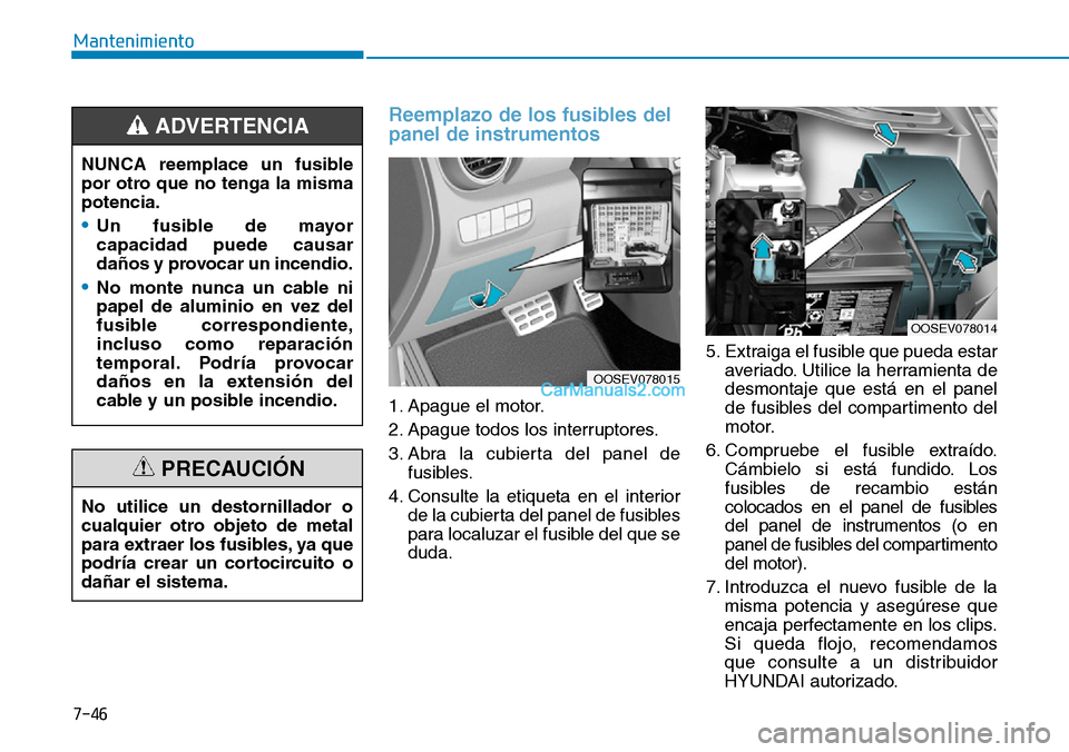 Hyundai Kona EV 2019  Manual del propietario (in Spanish) 7-46
Mantenimiento
Reemplazo de los fusibles del
panel de instrumentos
1. Apague el motor.
2. Apague todos los interruptores.
3. Abra la cubierta del panel de
fusibles.
4. Consulte la etiqueta en el i