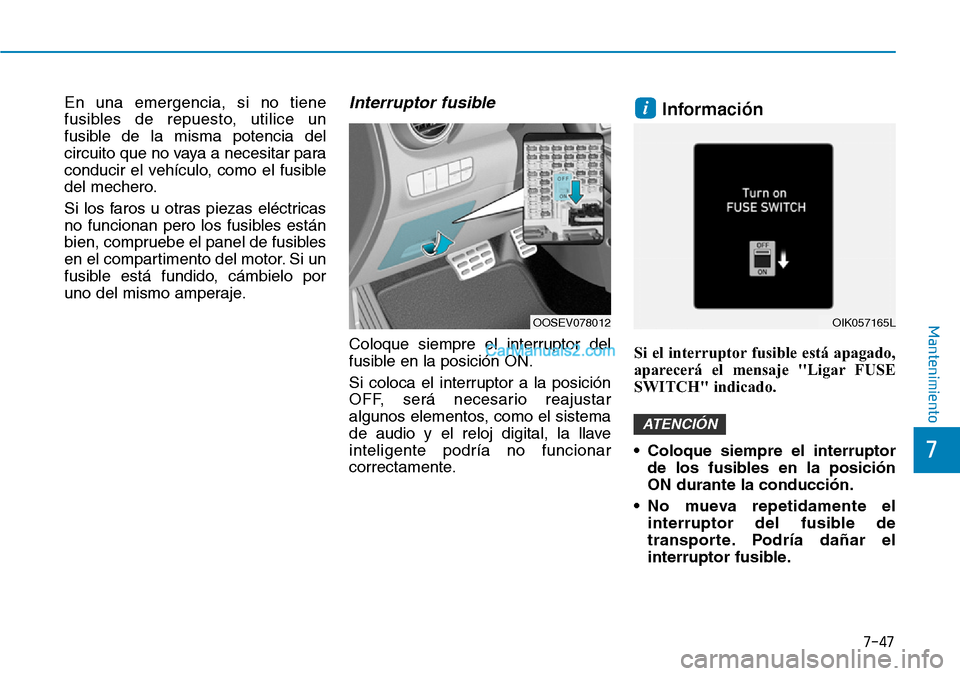 Hyundai Kona EV 2019  Manual del propietario (in Spanish) 7-47
7
Mantenimiento
En una emergencia, si no tiene
fusibles de repuesto, utilice un
fusible de la misma potencia del
circuito que no vaya a necesitar para
conducir el vehículo, como el fusible
del m