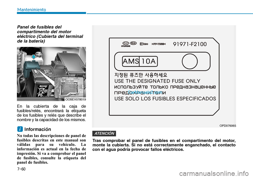 Hyundai Kona EV 2019  Manual del propietario (in Spanish) 7-60
Mantenimiento
Panel de fusibles del
compartimento del motor
eléctrico (Cubierta del terminal
de la batería)
En la cubierta de la caja de
fusibles/relés, encontrará la etiqueta
de los fusibles