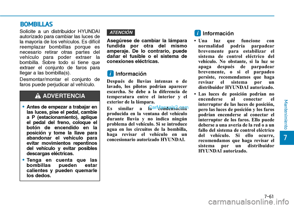 Hyundai Kona EV 2019  Manual del propietario (in Spanish) 7-61
7
Mantenimiento
BOMBILLAS
Solicite a un distribuidor HYUNDAI
autorizado para cambiar las luces de
la mayoría de los vehículos. Es difícil
reemplazar bombillas porque es
necesario retirar otras