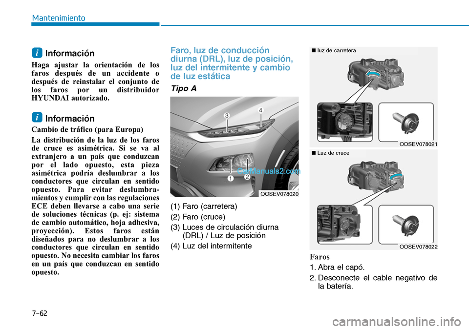 Hyundai Kona EV 2019  Manual del propietario (in Spanish) 7-62
Mantenimiento
Información 
Haga ajustar la orientación de los
faros después de un accidente o
después de reinstalar el conjunto de
los faros por un distribuidor
HYUNDAI autorizado.
Informaci